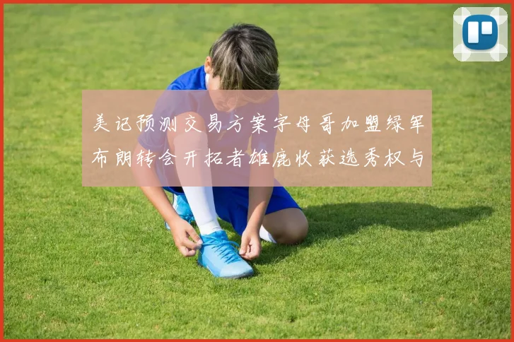 美记预测交易方案字母哥加盟绿军布朗转会开拓者雄鹿收获选秀权与年轻球员