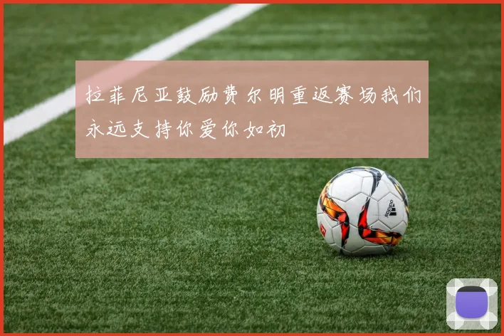 拉菲尼亚鼓励费尔明重返赛场我们永远支持你爱你如初