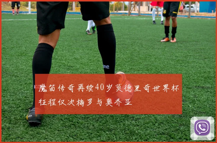 魔笛传奇再续40岁莫德里奇世界杯征程仅次梅罗与奥乔亚