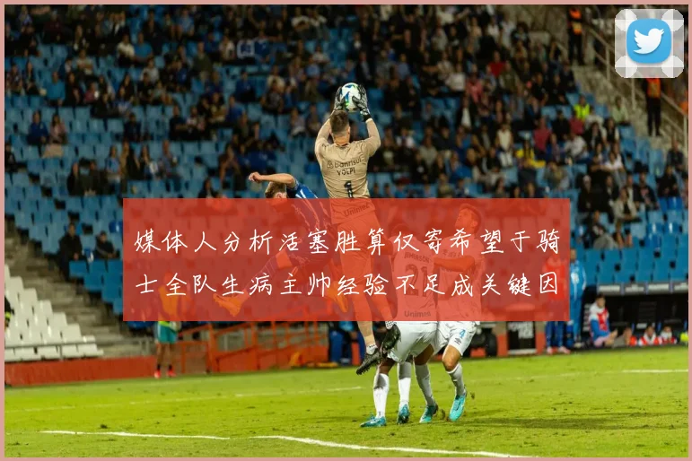 媒体人分析活塞胜算仅寄希望于骑士全队生病主帅经验不足成关键因素