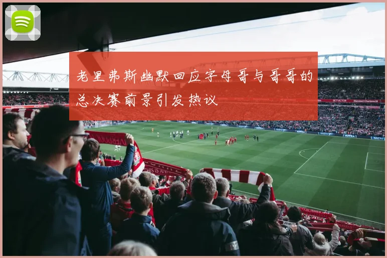 老里弗斯幽默回应字母哥与哥哥的总决赛前景引发热议