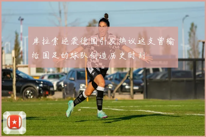 库拉索逆袭德国引发热议这支曾输给国足的球队创造历史时刻