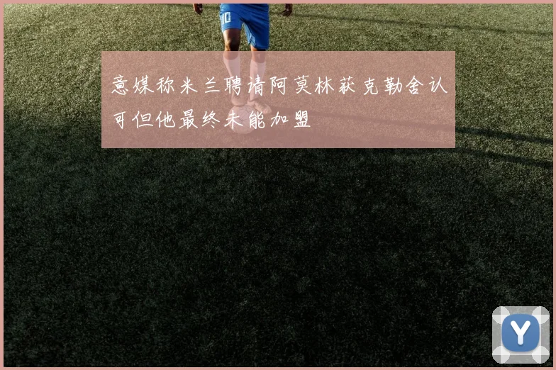 意媒称米兰聘请阿莫林获克勒舍认可但他最终未能加盟