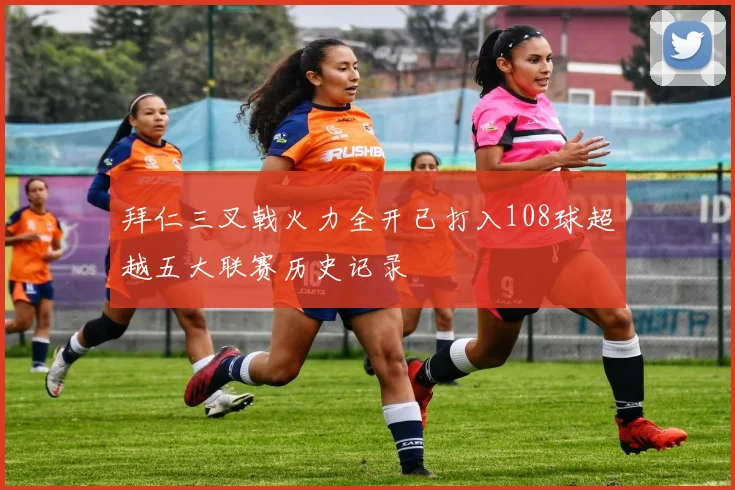 拜仁三叉戟火力全开已打入108球超越五大联赛历史记录
