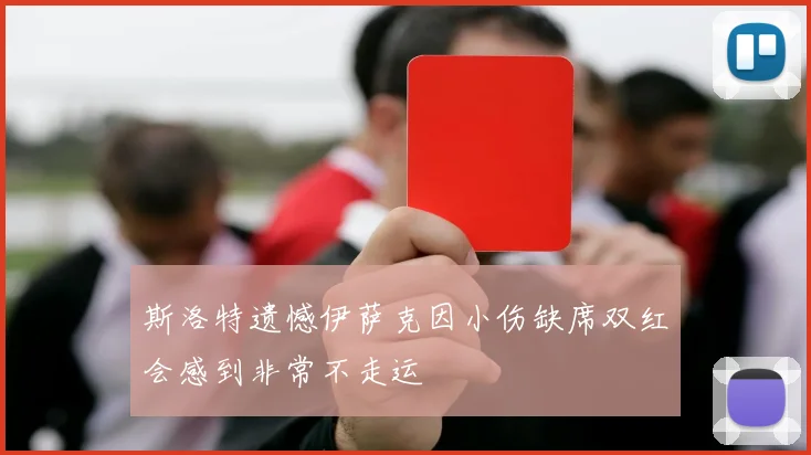 斯洛特遗憾伊萨克因小伤缺席双红会感到非常不走运