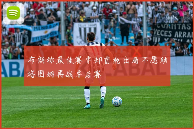布朗称最佳赛季却首轮出局不愿助塔图姆再战季后赛